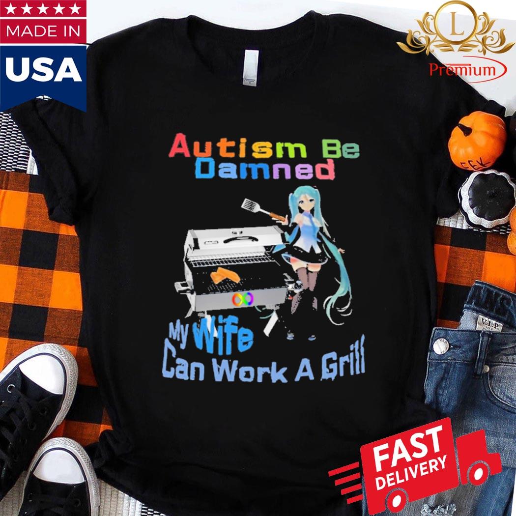 Official Autism Be Damned My Wife Can Work A Grill Shirt