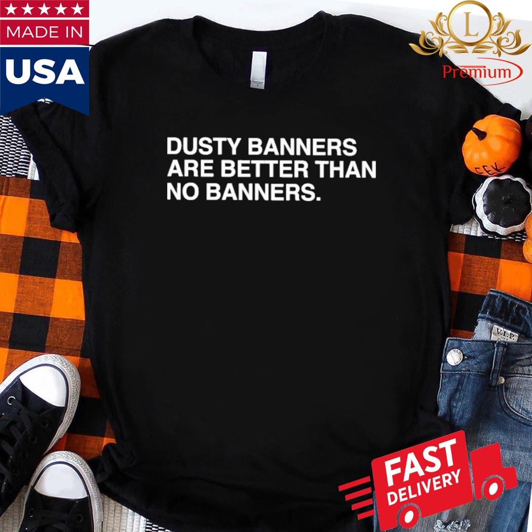 Official Dusty Banners Are Better Than No Banners Shirt