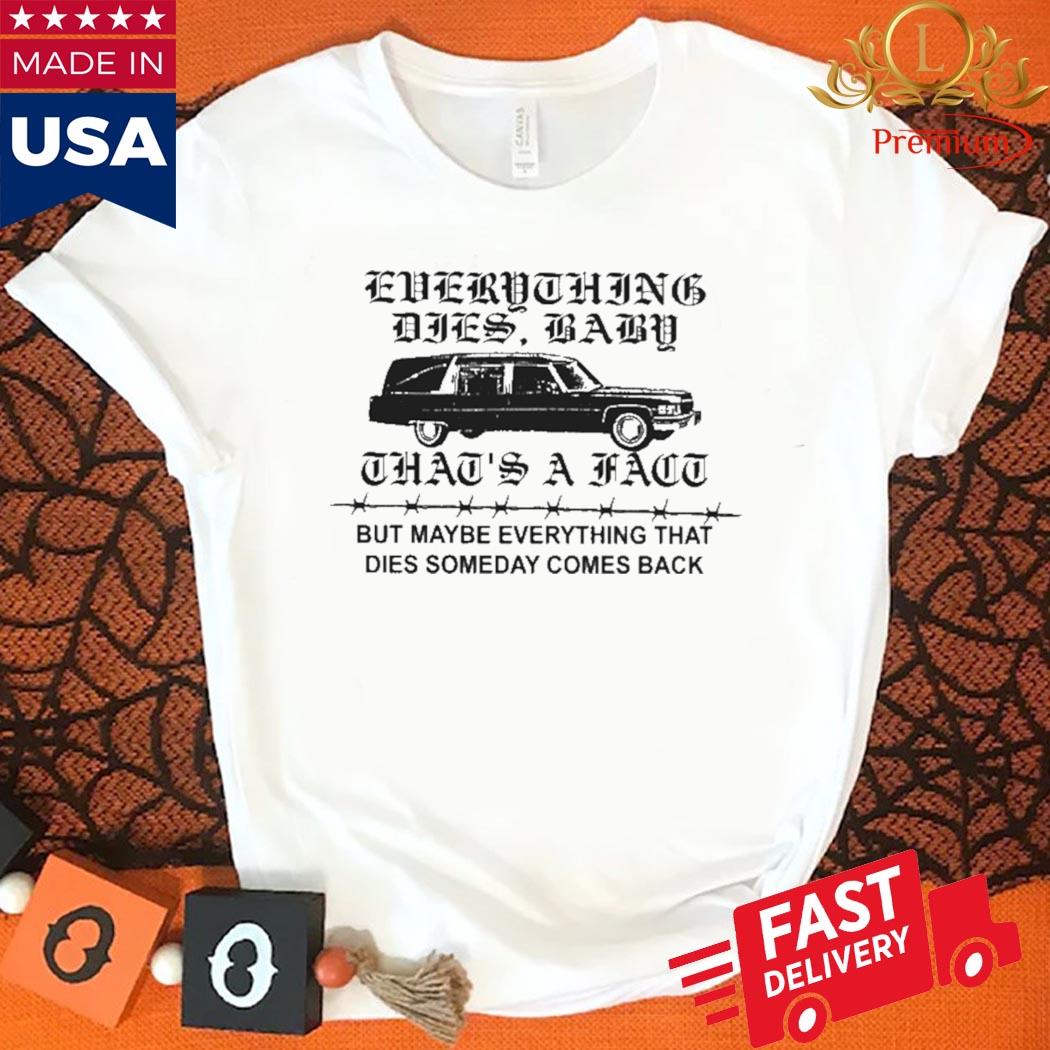 Official Everything Dies Baby That's A Fact But Maybe Everything That Dies Someday Comes Back Shirt