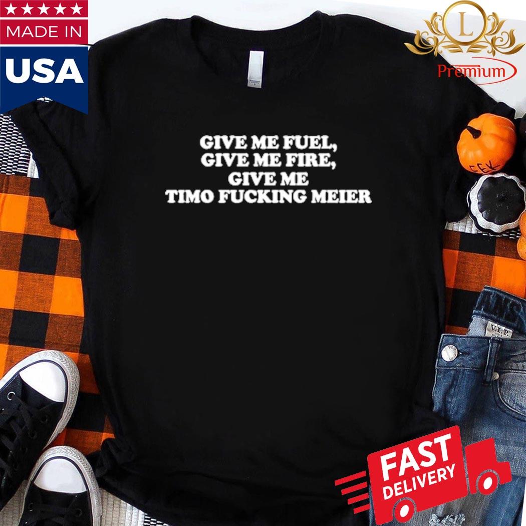 Official Give Me Fuel Give Me Fire Give Me Timo Fucking Meier Shirt