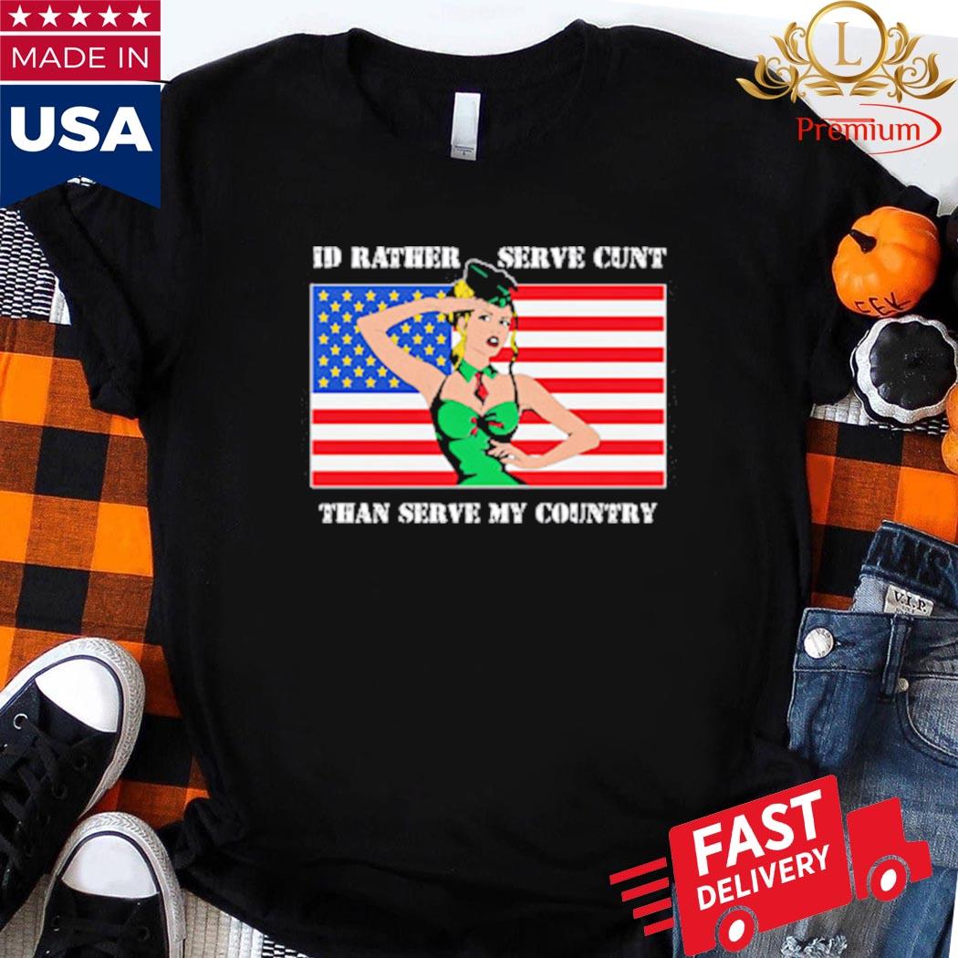 Official I'd Rather Serve Cunt Than Serve My Country Shirt