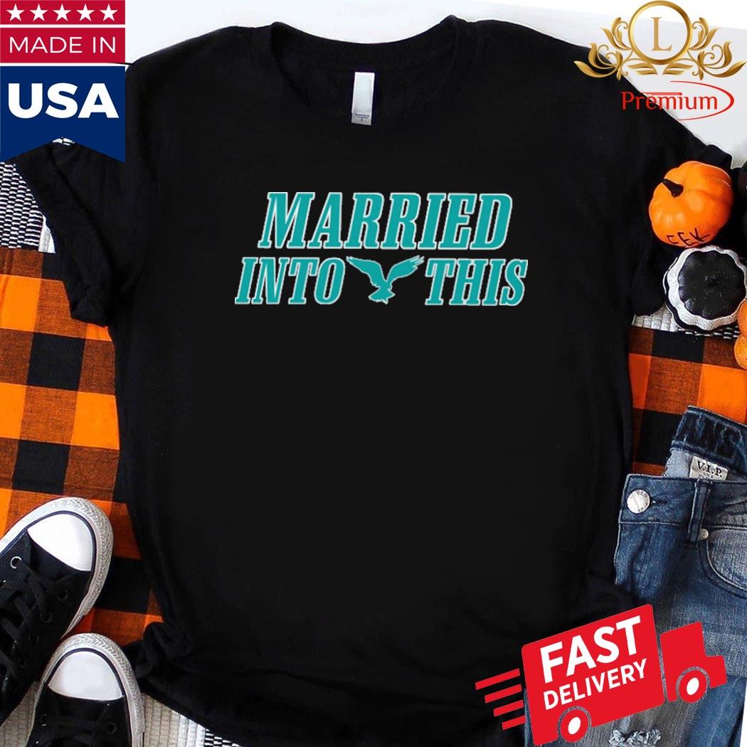 Premium I married into this eagles shirt, hoodie, sweater, long