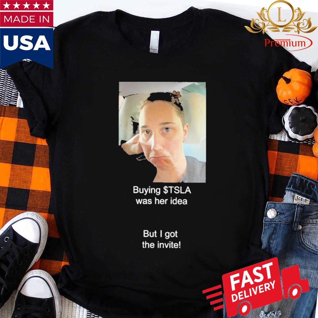Official Buying Tsla Was Her Idea But I Got The Invite Shirt