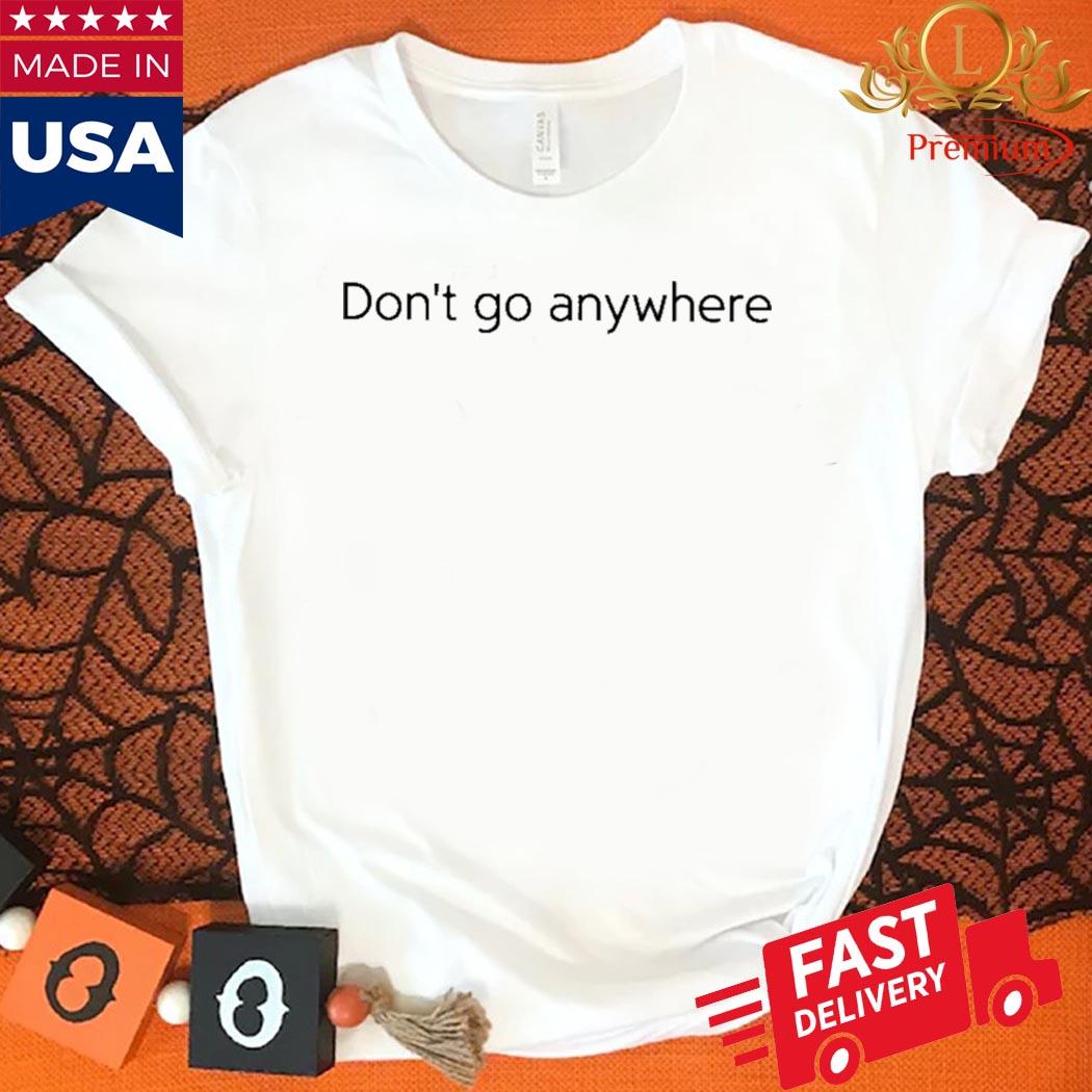 Official Don't Go Anywhere Shirt