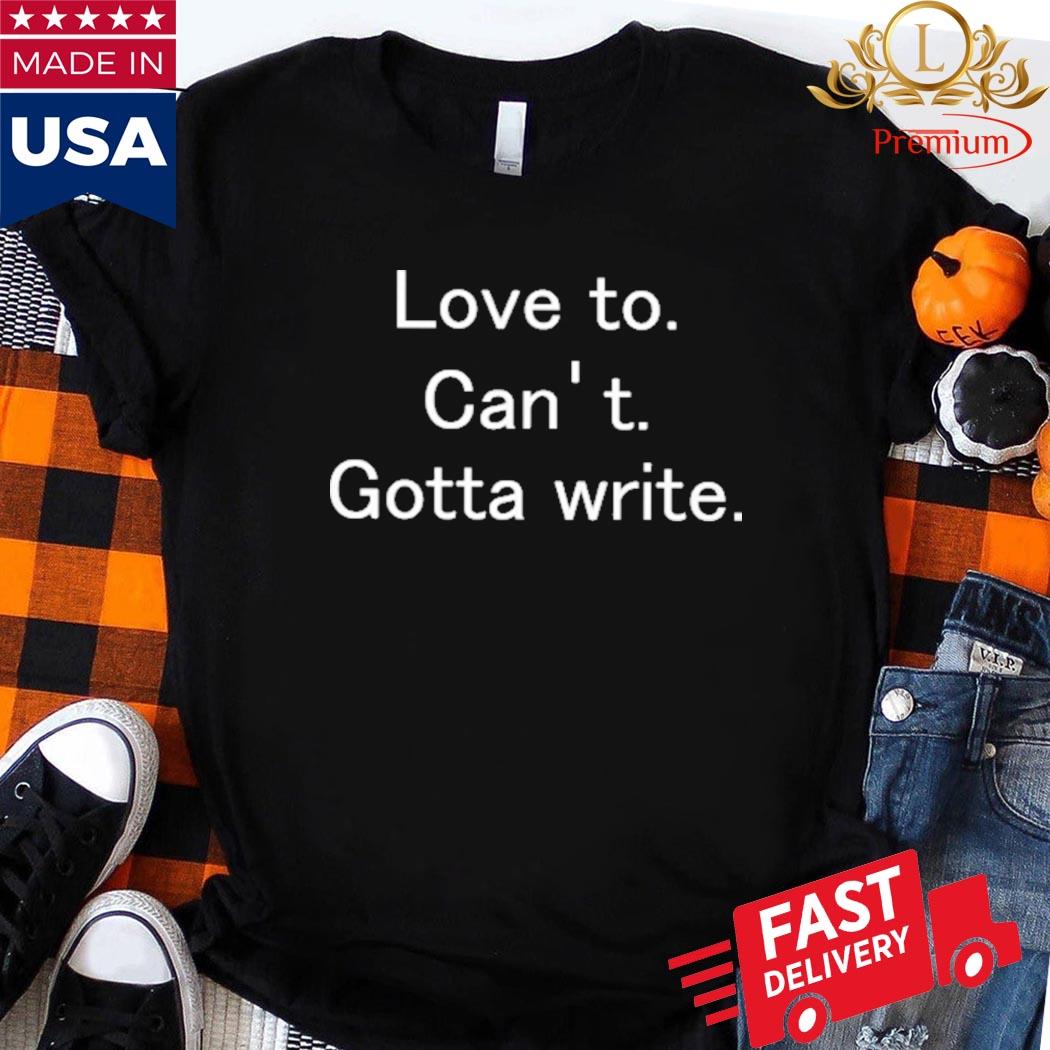 Official Love To Can't Gotta Write Shirt