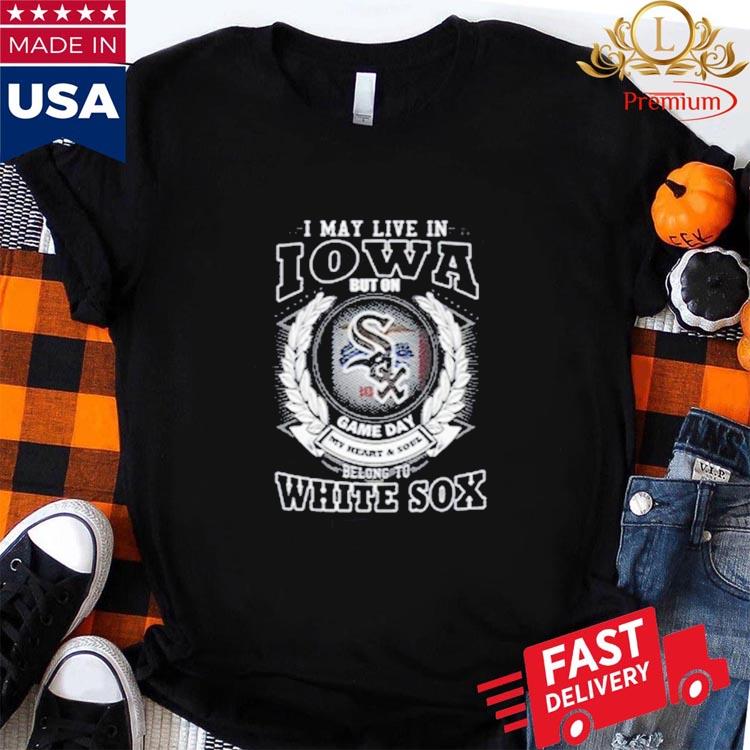 I May Live In Iowa Be Long To Chicago White Sox Shirt, hoodie