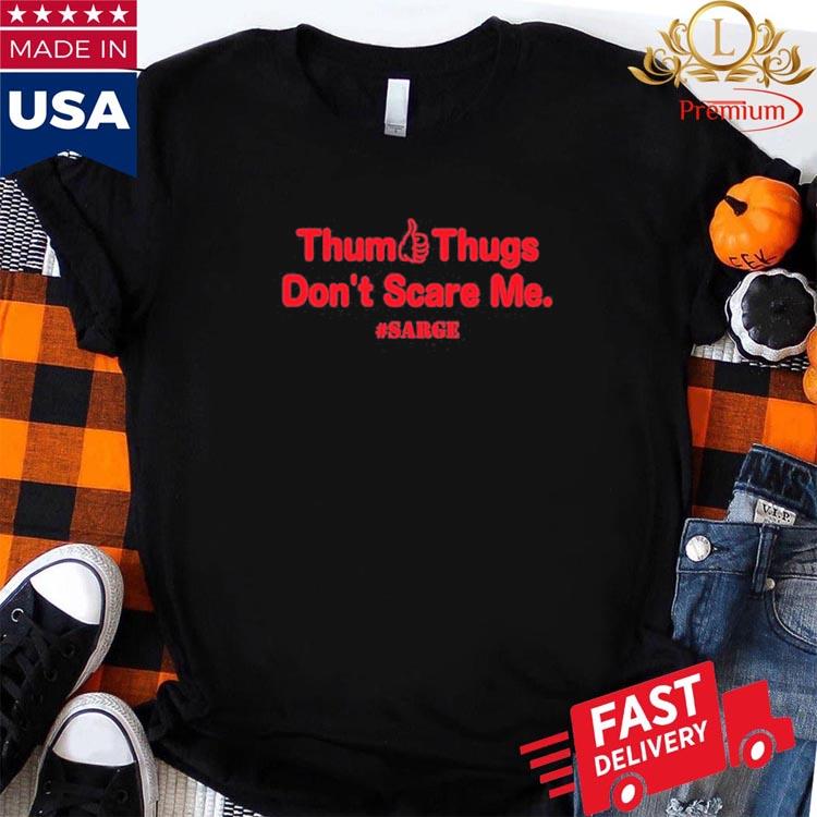 Texans Fans Thum Thugs Don't Scare Me Sarge shirt, hoodie, longsleeve,  sweatshirt, v-neck tee