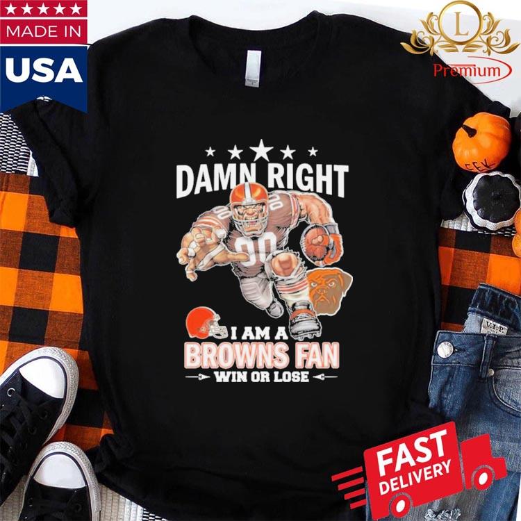 Official damn Right I Am A Cleveland Browns Fan Win Or Lose Mascot Shirt,  hoodie, sweater, long sleeve and tank top